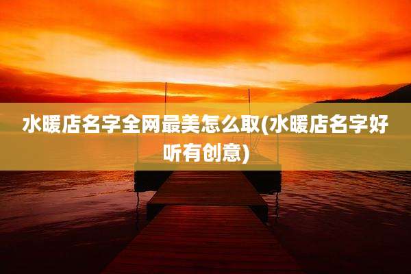 水暖店名字全网最美怎么取(水暖店名字好听有创意)