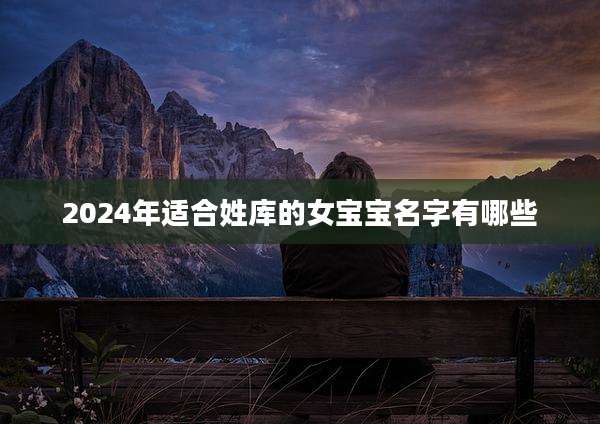 2024年适合姓库的女宝宝名字有哪些