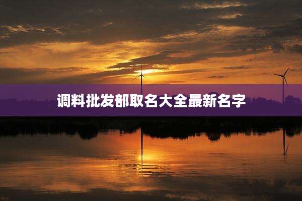 调料批发部取名大全最新名字