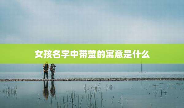 女孩名字中带蓝的寓意是什么