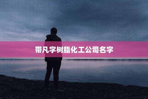 带凡字树脂化工公司名字