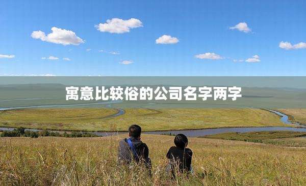 寓意比较俗的公司名字两字