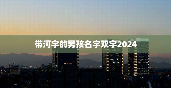 带河字的男孩名字双字2024
