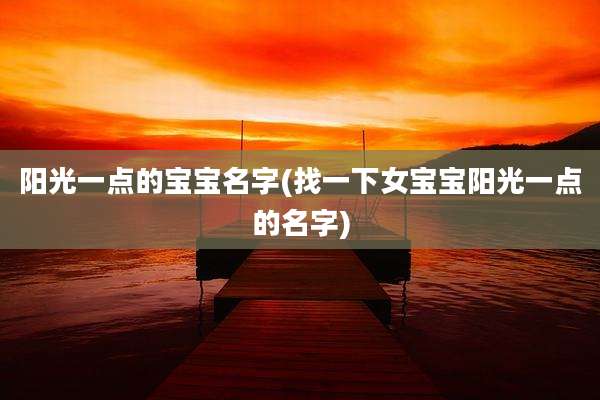 阳光一点的宝宝名字(找一下女宝宝阳光一点的名字)