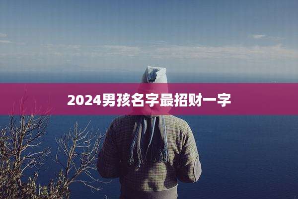 2024男孩名字最招财一字