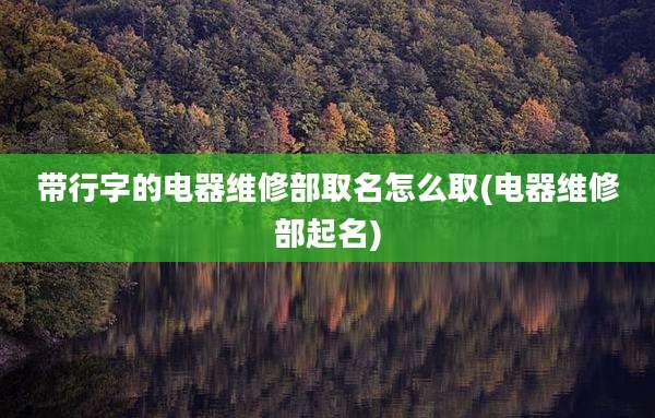 带行字的电器维修部取名怎么取(电器维修部起名)