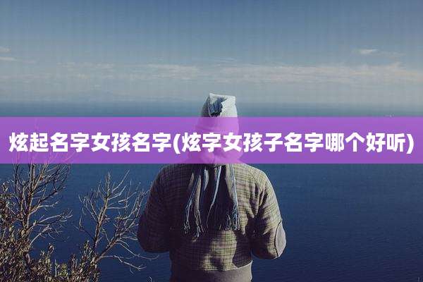 炫起名字女孩名字(炫字女孩子名字哪个好听)