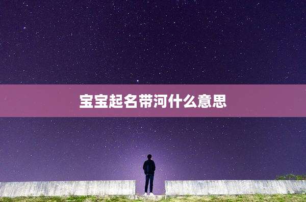 宝宝起名带河什么意思