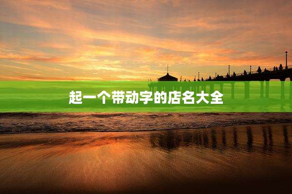 起一个带动字的店名大全