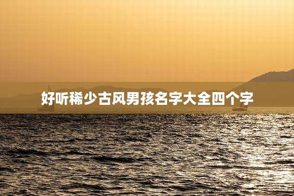 好听稀少古风男孩名字大全四个字