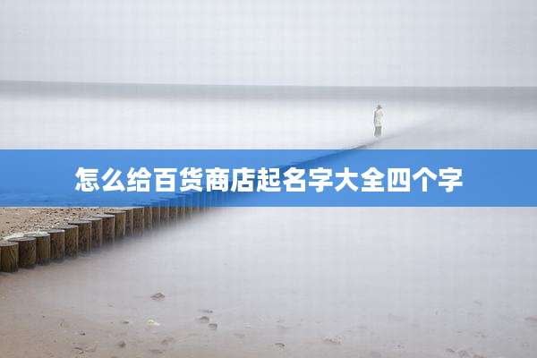 怎么给百货商店起名字大全四个字