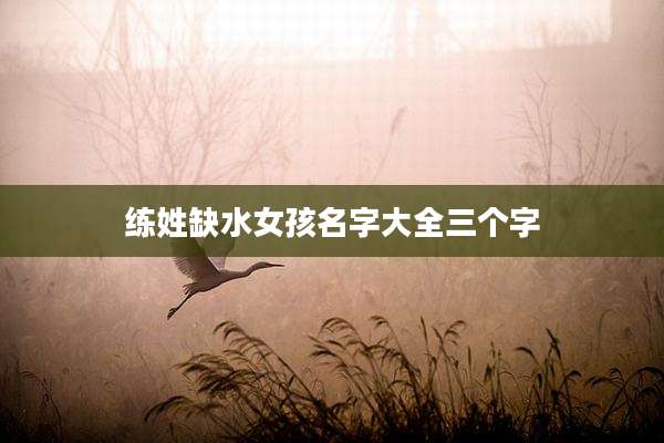 练姓缺水女孩名字大全三个字