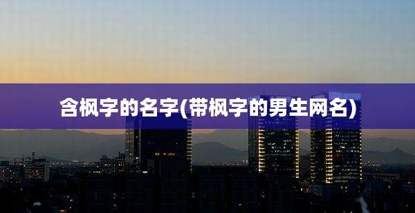 含枫字的名字(带枫字的男生网名)