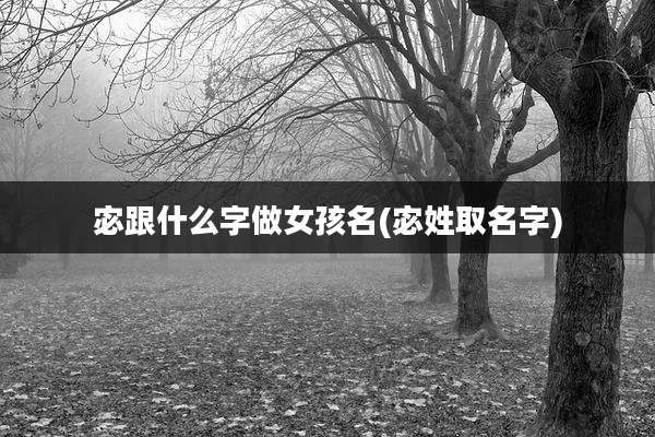 宓跟什么字做女孩名(宓姓取名字)