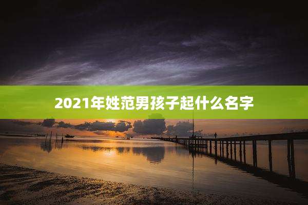 2021年姓范男孩子起什么名字
