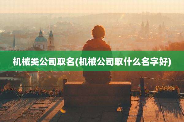 机械类公司取名(机械公司取什么名字好)