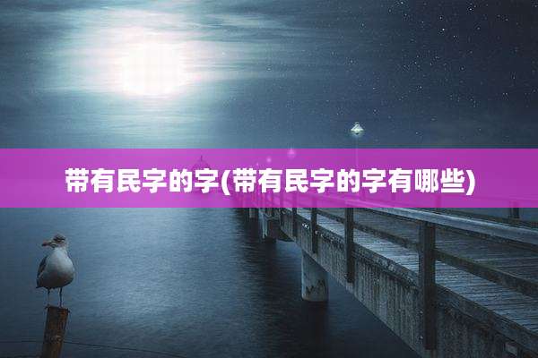带有民字的字(带有民字的字有哪些)