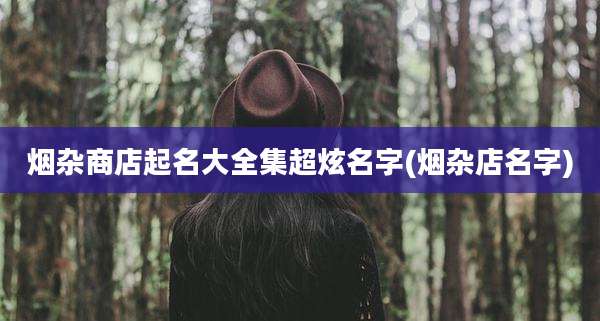 烟杂商店起名大全集超炫名字(烟杂店名字)