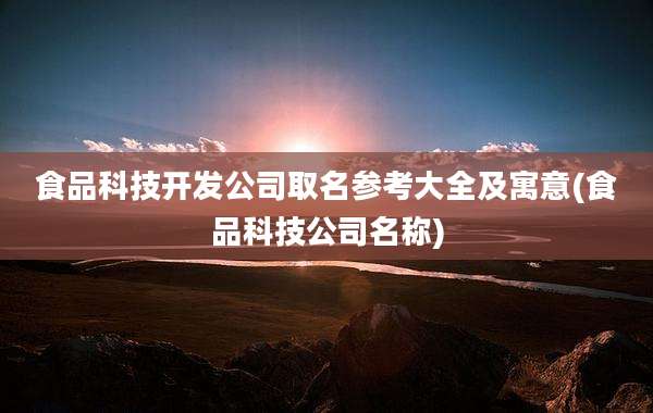 食品科技开发公司取名参考大全及寓意(食品科技公司名称)