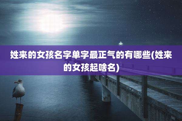 姓来的女孩名字单字最正气的有哪些(姓来的女孩起啥名)