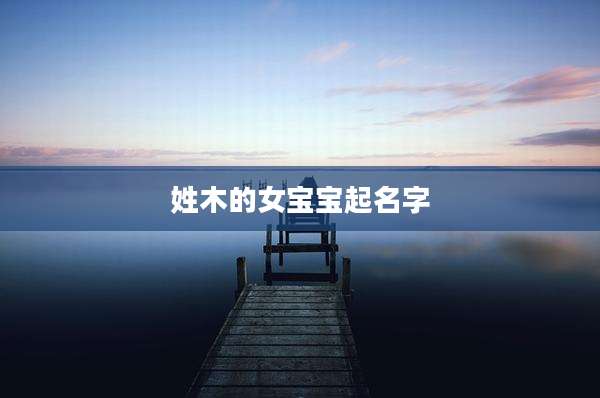 姓木的女宝宝起名字