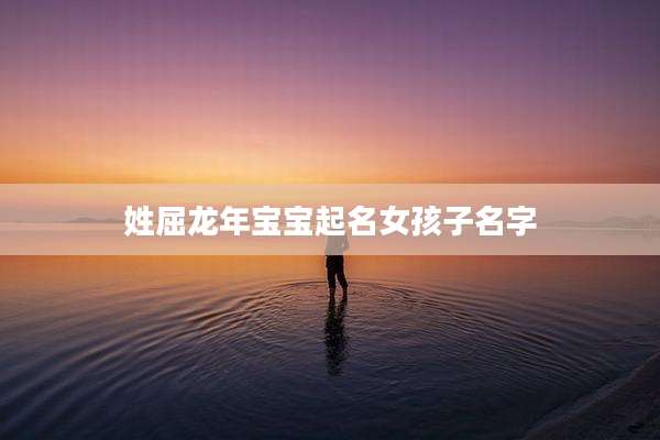 姓屈龙年宝宝起名女孩子名字