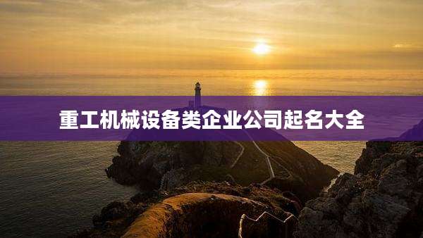 重工机械设备类企业公司起名大全