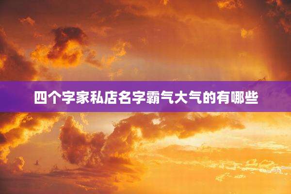 四个字家私店名字霸气大气的有哪些