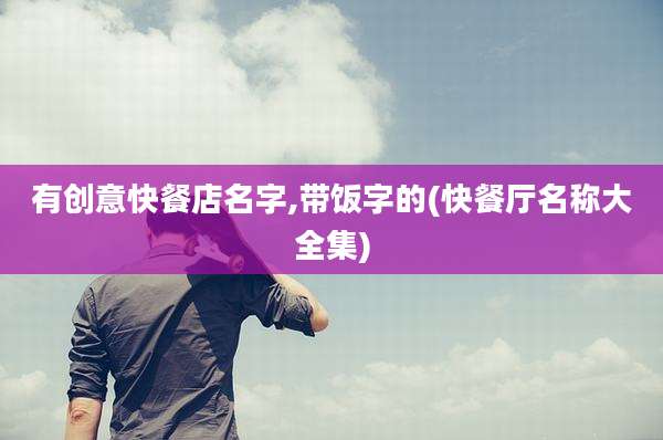 有创意快餐店名字,带饭字的(快餐厅名称大全集)