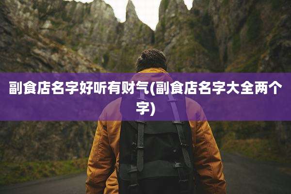 副食店名字好听有财气(副食店名字大全两个字)