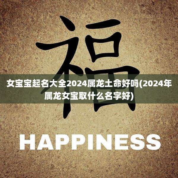 女宝宝起名大全2024属龙土命好吗(2024年属龙女宝取什么名字好)