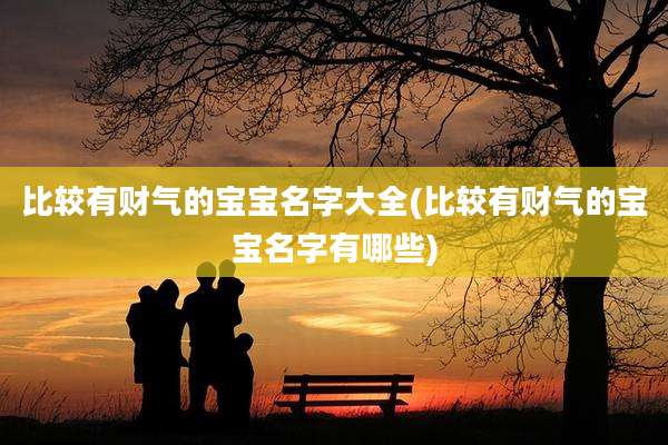 比较有财气的宝宝名字大全(比较有财气的宝宝名字有哪些)