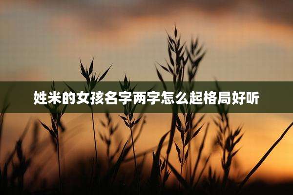 姓米的女孩名字两字怎么起格局好听