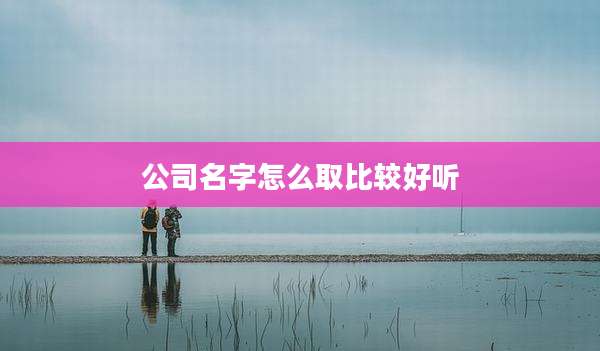 公司名字怎么取比较好听