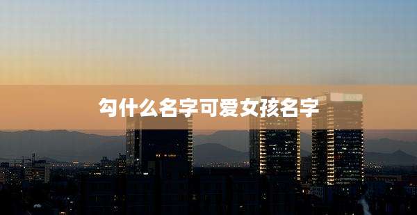 勾什么名字可爱女孩名字