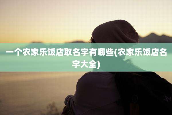 一个农家乐饭店取名字有哪些(农家乐饭店名字大全)
