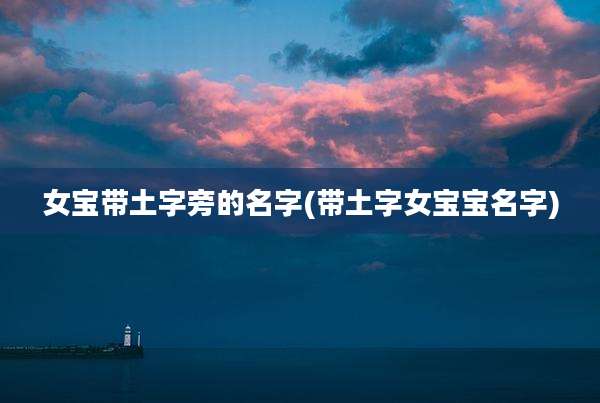女宝带土字旁的名字(带土字女宝宝名字)