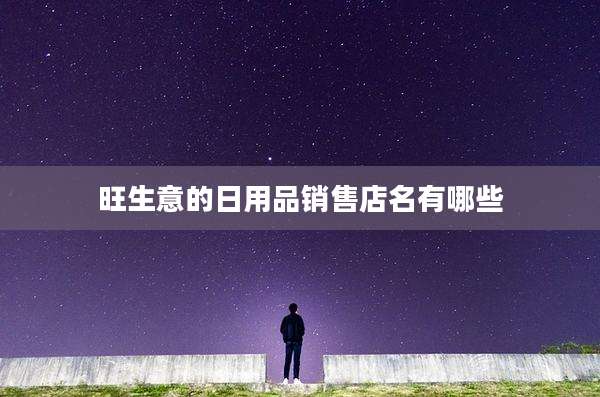 旺生意的日用品销售店名有哪些