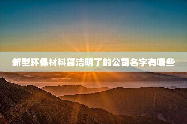 新型环保材料简洁明了的公司名字有哪些