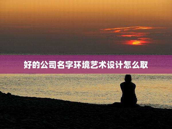 好的公司名字环境艺术设计怎么取
