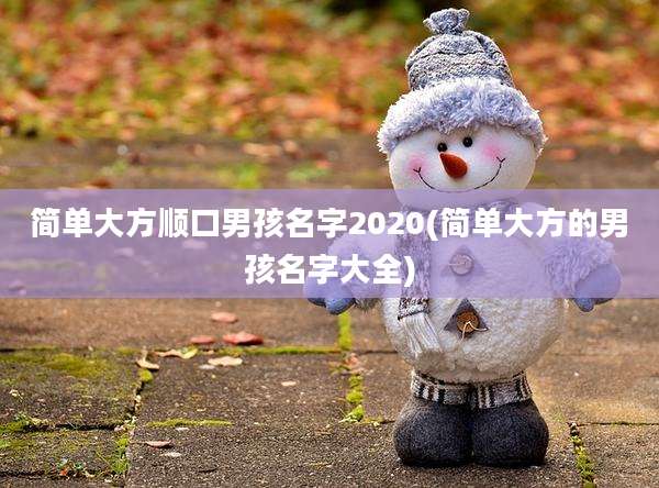 简单大方顺口男孩名字2020(简单大方的男孩名字大全)