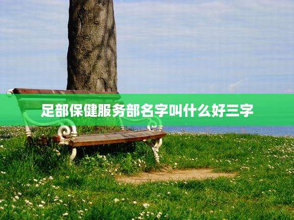 足部保健服务部名字叫什么好三字