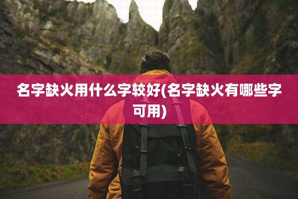 名字缺火用什么字较好(名字缺火有哪些字可用)