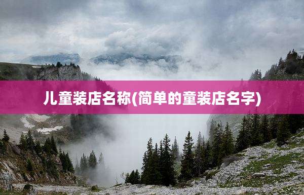儿童装店名称(简单的童装店名字)