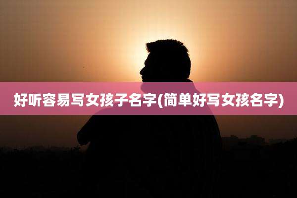 好听容易写女孩子名字(简单好写女孩名字)