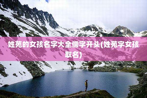 姓苑的女孩名字大全儒字开头(姓苑字女孩取名)