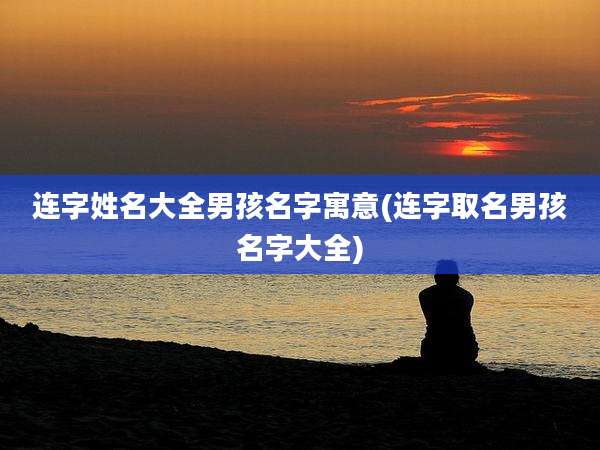 连字姓名大全男孩名字寓意(连字取名男孩名字大全)