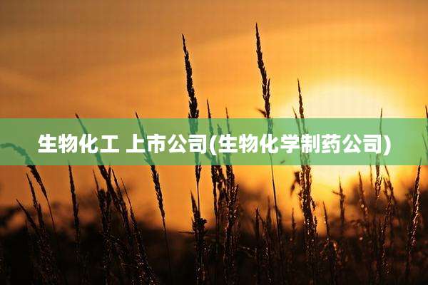 生物化工 上市公司(生物化学制药公司)