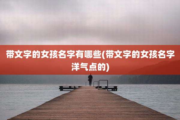 带文字的女孩名字有哪些(带文字的女孩名字洋气点的)