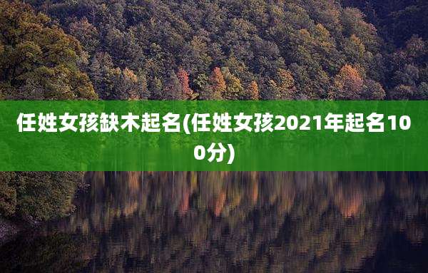 任姓女孩缺木起名(任姓女孩2021年起名100分)